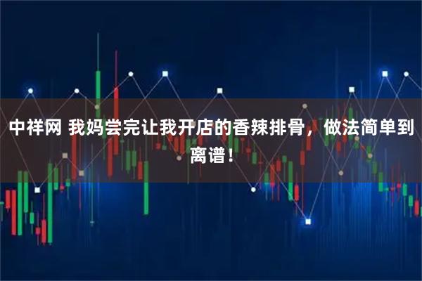中祥网 我妈尝完让我开店的香辣排骨，做法简单到离谱！
