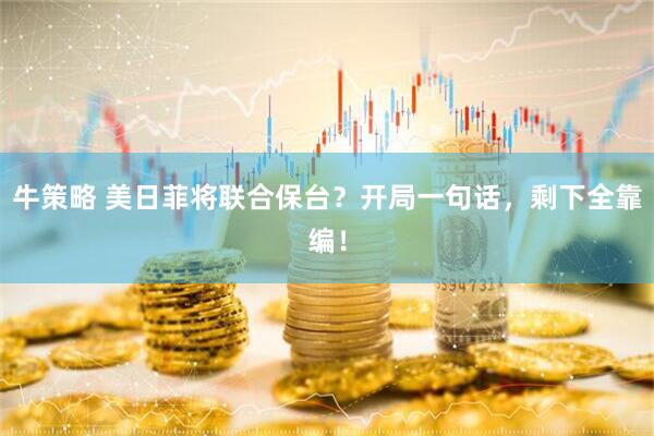 牛策略 美日菲将联合保台？开局一句话，剩下全靠编！