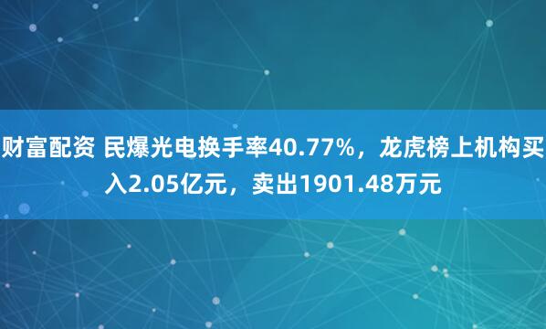 财富配资 民爆光电换手率40.77%，龙虎榜上机构买入2.05亿元，卖出1901.48万元