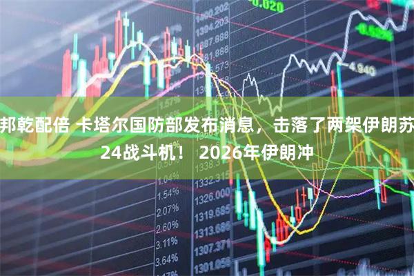 邦乾配倍 卡塔尔国防部发布消息，击落了两架伊朗苏24战斗机！ 2026年伊朗冲