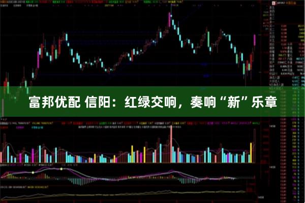 富邦优配 信阳：红绿交响，奏响“新”乐章
