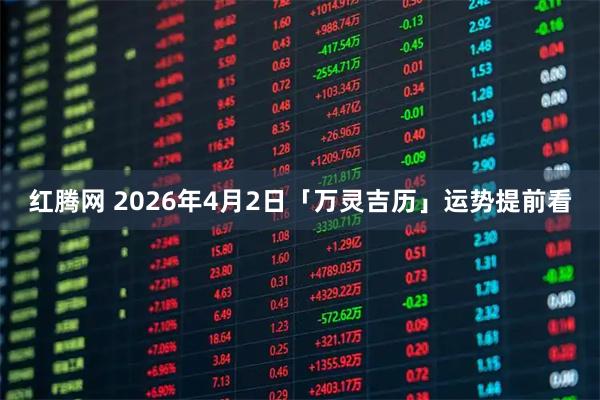 红腾网 2026年4月2日「万灵吉历」运势提前看