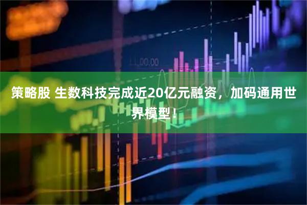 策略股 生数科技完成近20亿元融资，加码通用世界模型！
