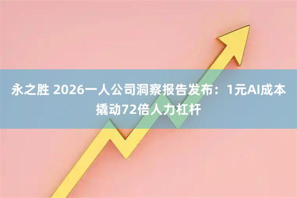 永之胜 2026一人公司洞察报告发布：1元AI成本撬动72倍人力杠杆