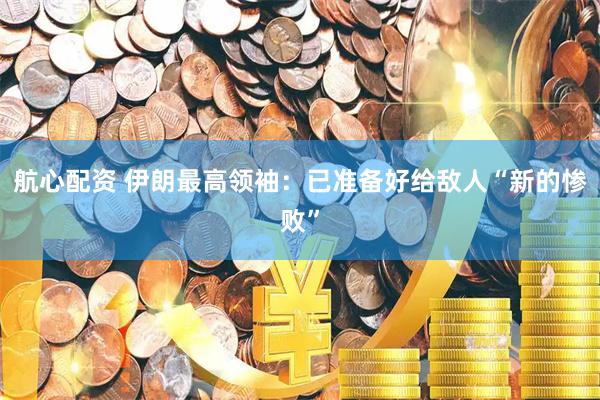 航心配资 伊朗最高领袖：已准备好给敌人“新的惨败”