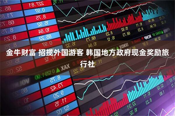金牛财富 招揽外国游客 韩国地方政府现金奖励旅行社