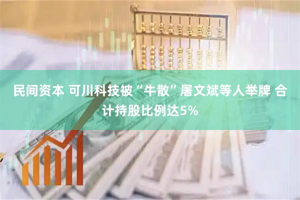 民间资本 可川科技被“牛散”屠文斌等人举牌 合计持股比例达5%