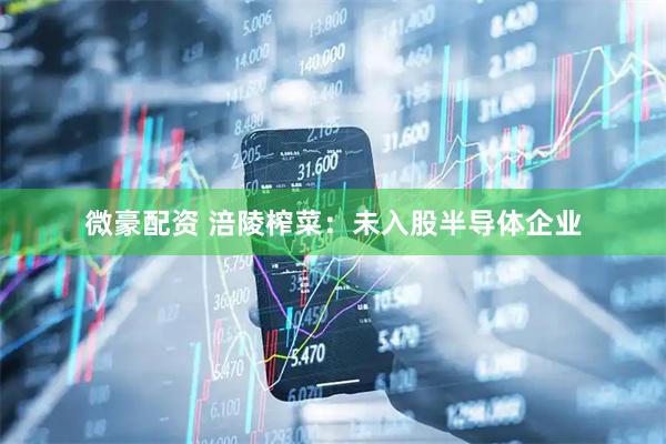 微豪配资 涪陵榨菜:未入股半导体企业