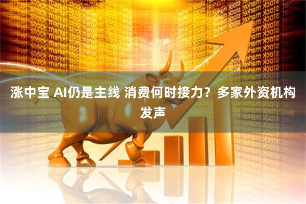 涨中宝 AI仍是主线 消费何时接力？多家外资机构发声